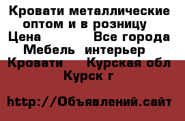 Кровати металлические оптом и в розницу › Цена ­ 2 452 - Все города Мебель, интерьер » Кровати   . Курская обл.,Курск г.